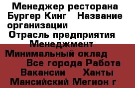 Менеджер ресторана Бургер Кинг › Название организации ­ Burger King › Отрасль предприятия ­ Менеджмент › Минимальный оклад ­ 35 000 - Все города Работа » Вакансии   . Ханты-Мансийский,Мегион г.